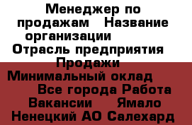 Менеджер по продажам › Название организации ­ Snaim › Отрасль предприятия ­ Продажи › Минимальный оклад ­ 30 000 - Все города Работа » Вакансии   . Ямало-Ненецкий АО,Салехард г.